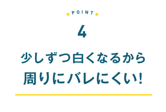 4.少しずつ白くなるから周りにまバレにくい