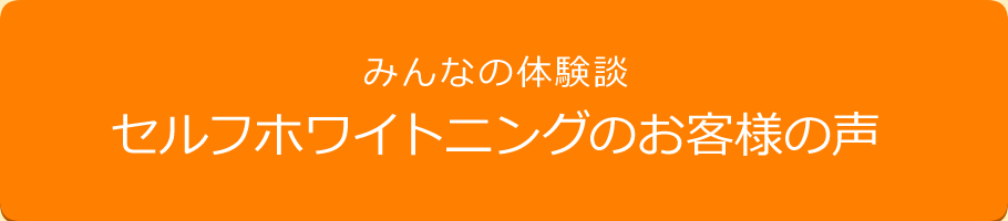 みんなの体験談　セルフホワイトニングのお客様の声