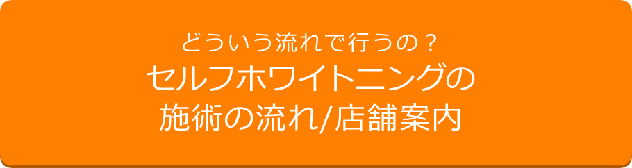 どういう流れで行うの？セルフホワイトニングの施術の流れ／店舗案内